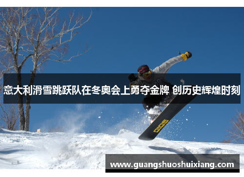 意大利滑雪跳跃队在冬奥会上勇夺金牌 创历史辉煌时刻