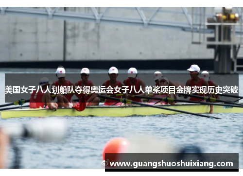 美国女子八人划船队夺得奥运会女子八人单桨项目金牌实现历史突破