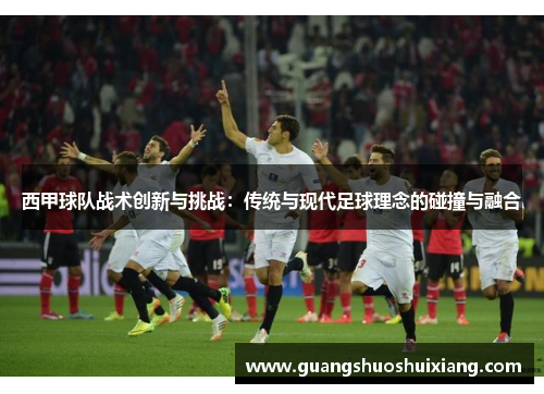 西甲球队战术创新与挑战：传统与现代足球理念的碰撞与融合
