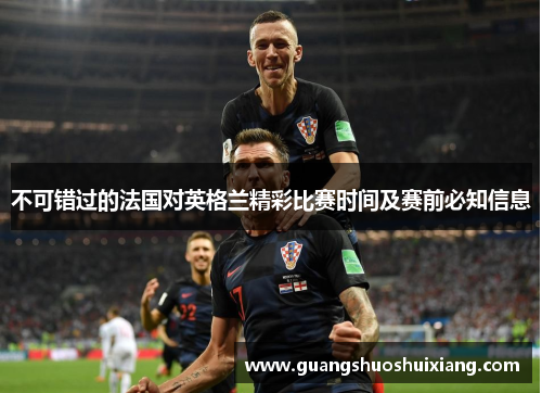 不可错过的法国对英格兰精彩比赛时间及赛前必知信息