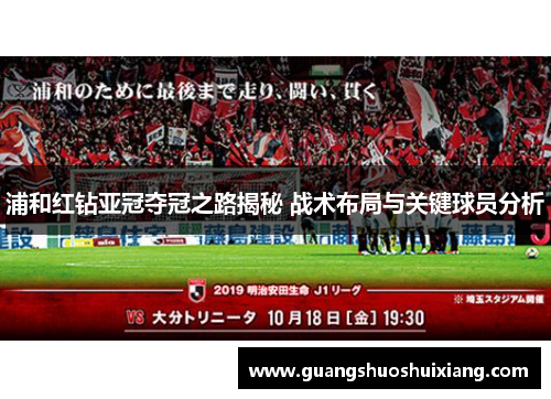浦和红钻亚冠夺冠之路揭秘 战术布局与关键球员分析 浦和红钻亚冠夺冠之路揭秘 战术布局与关键球员分析