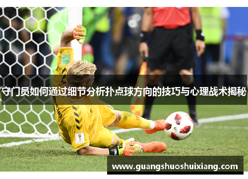 守门员如何通过细节分析扑点球方向的技巧与心理战术揭秘