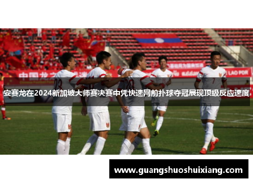 安赛龙在2024新加坡大师赛决赛中凭快速网前扑球夺冠展现顶级反应速度