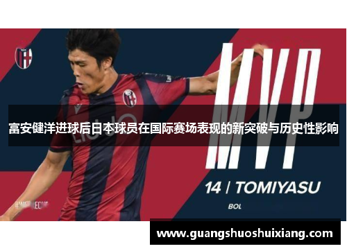 富安健洋进球后日本球员在国际赛场表现的新突破与历史性影响