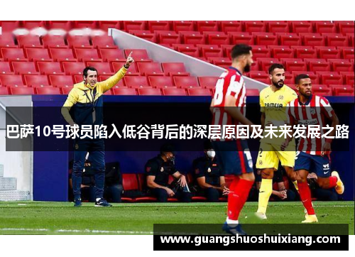 巴萨10号球员陷入低谷背后的深层原因及未来发展之路