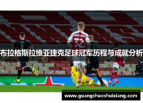 布拉格斯拉维亚捷克足球冠军历程与成就分析 布拉格斯拉维亚捷克足球冠军历程与成就分析