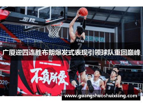 广厦迎四连胜布朗爆发式表现引领球队重回巅峰 广厦迎四连胜布朗爆发式表现引领球队重回巅峰