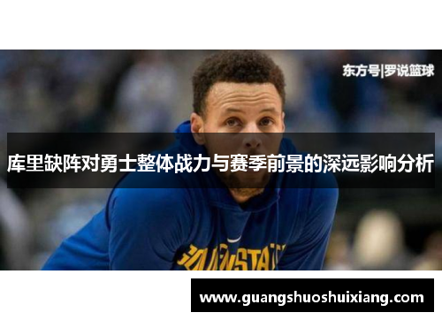库里缺阵对勇士整体战力与赛季前景的深远影响分析 库里缺阵对勇士整体战力与赛季前景的深远影响分析