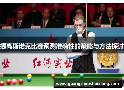 提高斯诺克比赛预测准确性的策略与方法探讨 提高斯诺克比赛预测准确性的策略与方法探讨