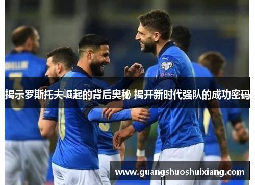 揭示罗斯托夫崛起的背后奥秘 揭开新时代强队的成功密码