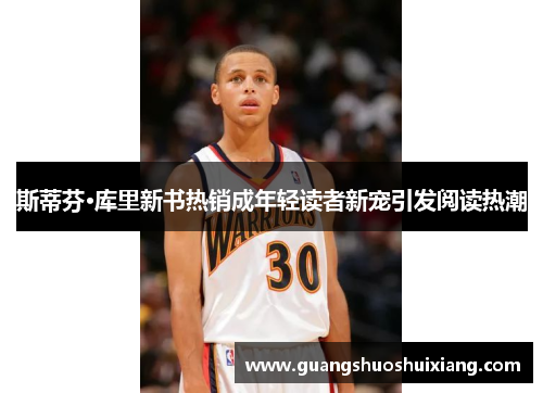 斯蒂芬·库里新书热销成年轻读者新宠引发阅读热潮