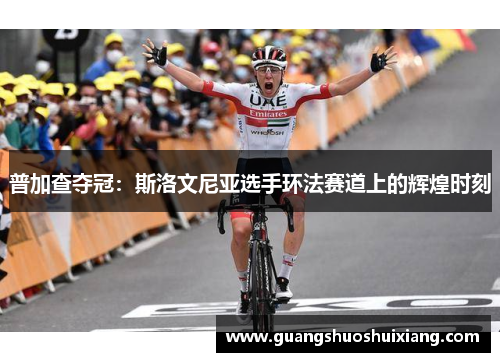 普加查夺冠：斯洛文尼亚选手环法赛道上的辉煌时刻