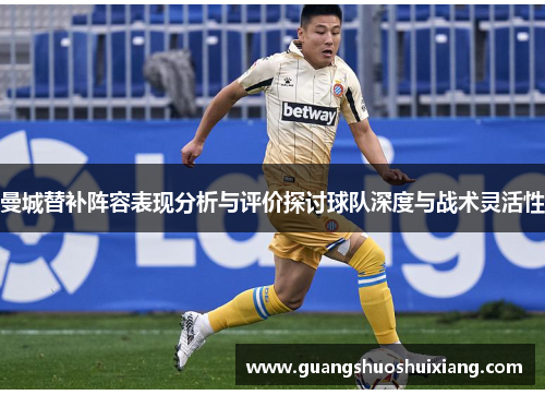 曼城替补阵容表现分析与评价探讨球队深度与战术灵活性