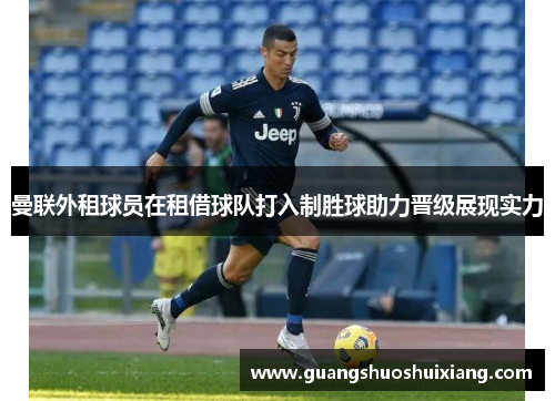 曼联外租球员在租借球队打入制胜球助力晋级展现实力