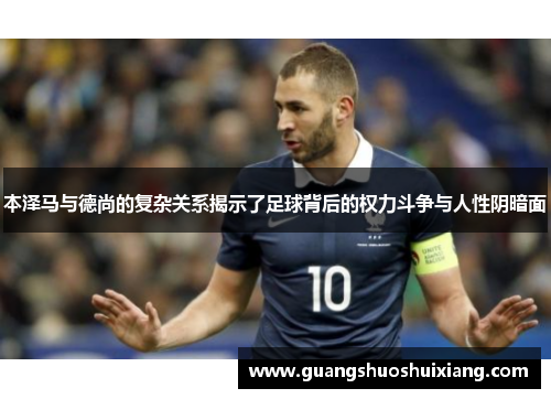 本泽马与德尚的复杂关系揭示了足球背后的权力斗争与人性阴暗面