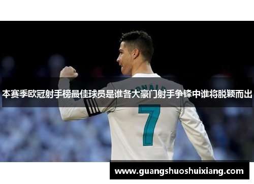 本赛季欧冠射手榜最佳球员是谁各大豪门射手争锋中谁将脱颖而出
