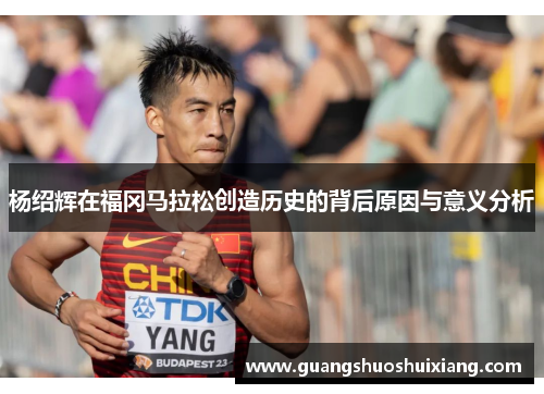 杨绍辉在福冈马拉松创造历史的背后原因与意义分析 杨绍辉在福冈马拉松创造历史的背后原因与意义分析