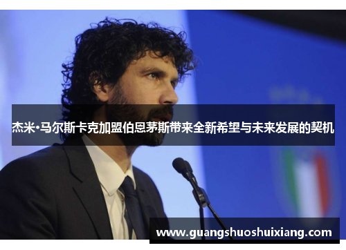 杰米·马尔斯卡克加盟伯恩茅斯带来全新希望与未来发展的契机