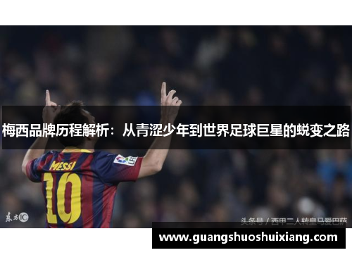 梅西品牌历程解析：从青涩少年到世界足球巨星的蜕变之路