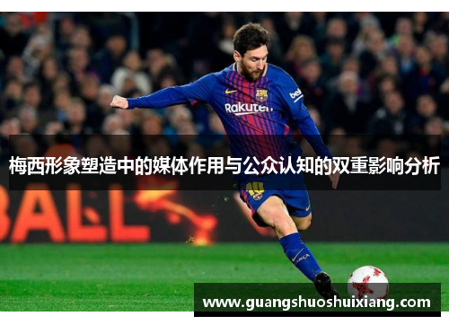 梅西形象塑造中的媒体作用与公众认知的双重影响分析