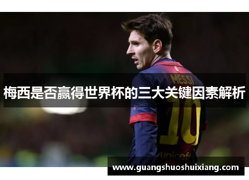 梅西是否赢得世界杯的三大关键因素解析 梅西是否赢得世界杯的三大关键因素解析