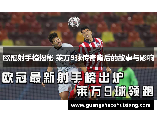 欧冠射手榜揭秘 莱万9球传奇背后的故事与影响 欧冠射手榜揭秘 莱万9球传奇背后的故事与影响